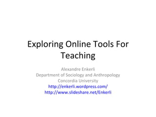Exploring Online Tools For Teaching Alexandre Enkerli Department of Sociology and Anthropology Concordia University http://enkerli.wordpress.com/ http://www.slideshare.net/Enkerli 