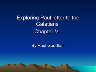 Exploring Paul letter to the Galatians  Chapter VI   By Paul Goodhall 