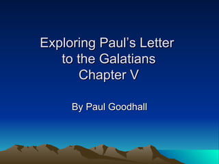 Exploring Paul’s Letter  to the Galatians Chapter V By Paul Goodhall 