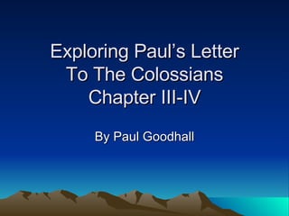 Exploring Paul’s Letter To The Colossians Chapter III-IV By Paul Goodhall 