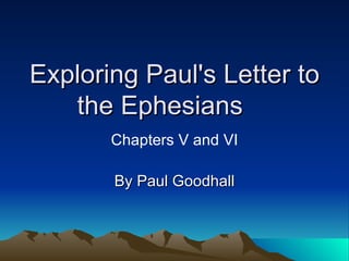 Exploring Paul's Letter to the Ephesians  By Paul Goodhall Chapters V and VI 