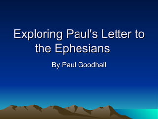 Exploring Paul's Letter to the Ephesians  By Paul Goodhall 