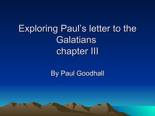 Exploring Paul’s letter to the Galatians  chapter III By Paul Goodhall 