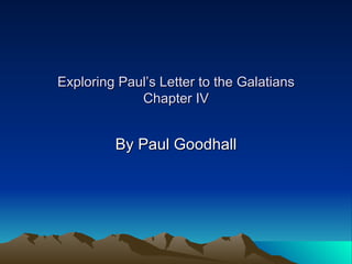 Exploring Paul’s Letter to the Galatians Chapter IV By Paul Goodhall 