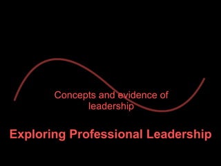 Exploring Professional Leadership Concepts and evidence of leadership 