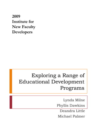 2009 Institute for New Faculty Developers Exploring a Range ofEducational Development Programs Lynda Milne Phyllis Dawkins Deandra Little Michael Palmer 