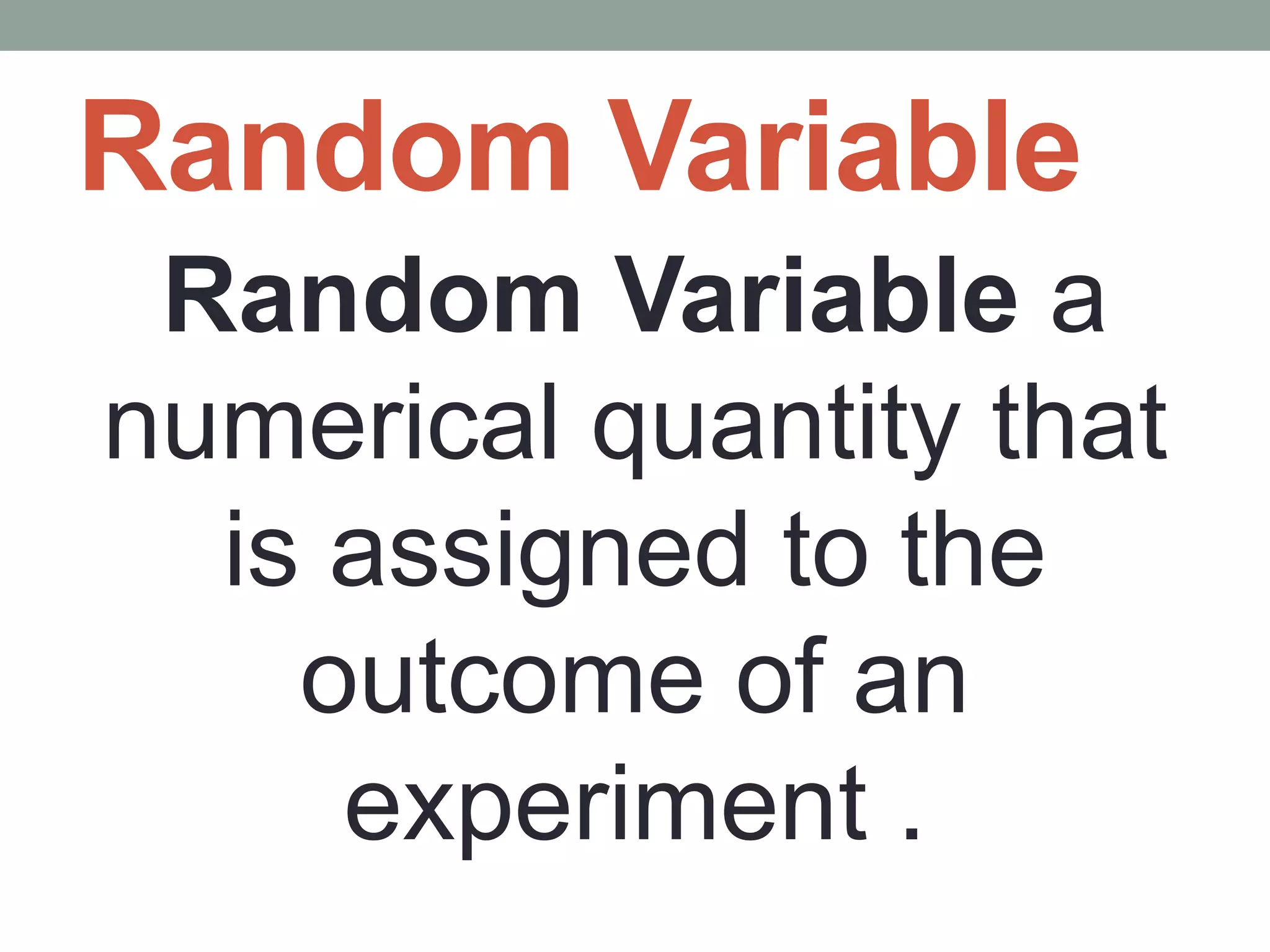 Random Variable
Random Variable a
numerical quantity that
is assigned to the
outcome of an
experiment .
 