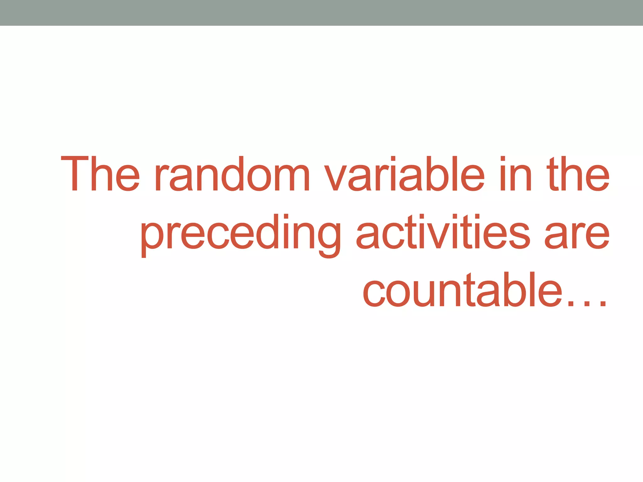 The random variable in the
preceding activities are
countable…
 