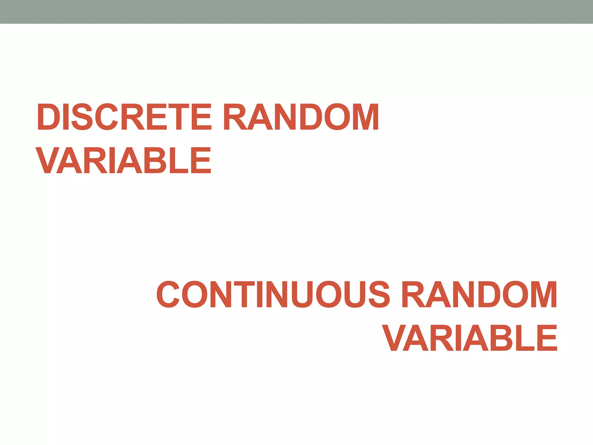 DISCRETE RANDOM
VARIABLE
CONTINUOUS RANDOM
VARIABLE
 