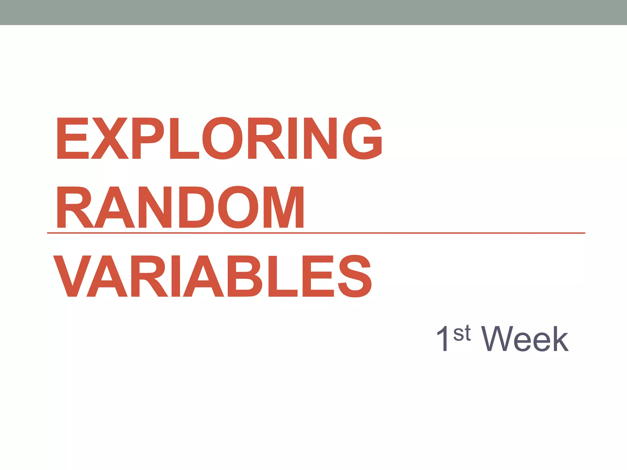 EXPLORING
RANDOM
VARIABLES
1st Week
 