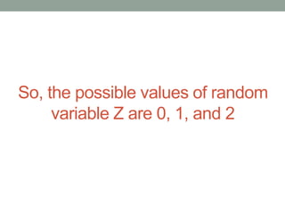 So, the possible values of random
variable Z are 0, 1, and 2
 