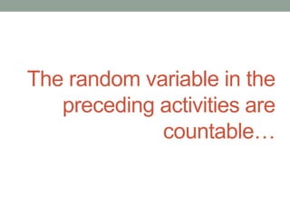 The random variable in the
preceding activities are
countable…
 