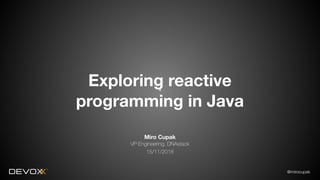 @mirocupak
Miro Cupak
VP Engineering, DNAstack
15/11/2018
Exploring reactive
programming in Java
 