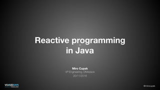 @mirocupak
Miro Cupak
VP Engineering, DNAstack
20/11/2018
Reactive programming
in Java
 