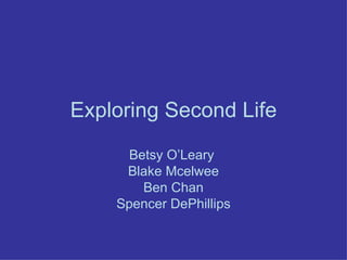 Exploring Second Life Betsy O’Leary  Blake Mcelwee Ben Chan Spencer DePhillips 