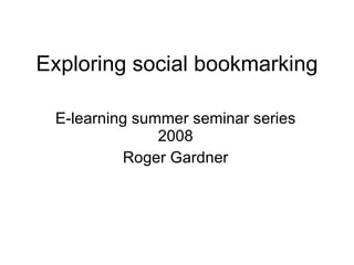 Exploring social bookmarking E-learning summer seminar series 2008 Roger Gardner 
