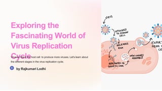 Exploring the
Fascinating World of
Virus Replication
Cycle
Viruses hijack the host cell to produce more viruses. Let's learn about
the different stages in the virus replication cycle.
by Rajkumari Lodhi
 