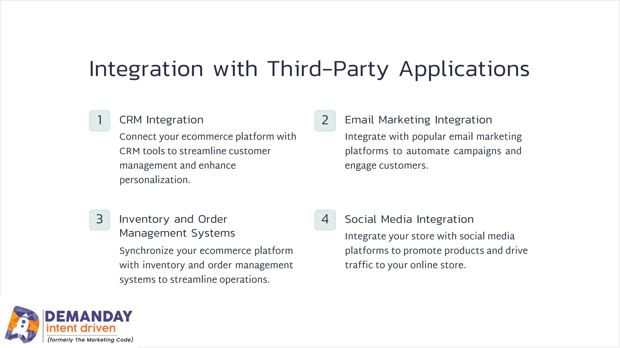 Integration with Third-Party Applications
3
1
4
2
CRM Integration
Inventory and Order
Management Systems
Social Media Integration
Email Marketing Integration
Synchronize your ecommerce platform
with inventory and order management
systems to streamline operations.
Connect your ecommerce platform with
CRM tools to streamline customer
management and enhance
personalization.
Integrate with popular email marketing
platforms to automate campaigns and
engage customers.
Integrate your store with social media
platforms to promote products and drive
traffic to your online store.
 
