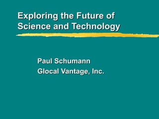 Exploring the Future of Science and Technology Paul Schumann Glocal Vantage, Inc. 