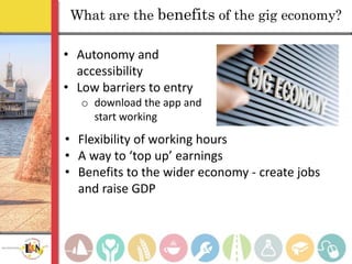 • Autonomy and
accessibility
• Low barriers to entry
o download the app and
start working
What are the benefits of the gig...