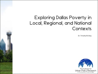 Exploring Dallas Poverty in
Local, Regional, and National
Contexts
Dr. Timothy M. Bray
 