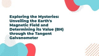 Exploring the Mysteries:
Unveiling the Earth's
Magnetic Field and
Determining its Value (BH)
through the Tangent
Galvanometer
 