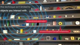 The whole point of using the web to
interact with things and spaced is it
to enable random, often one-time
interactions that occur ‘in the wild’.
In this context (whether we like it or
not) there will often be little time or
incentive for a user to ‘properly’
learn how things work.
https://twitter.com/collision/status/729166303253041152
 