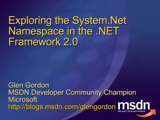 Exploring the System.Net Namespace in the .NET Framework 2.0 Glen Gordon MSDN Developer Community Champion Microsoft http://blogs.msdn.com/glengordon   