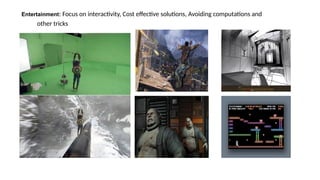 Entertainment: Focus on interactivity, Cost effective solutions, Avoiding computations and
other tricks
 
