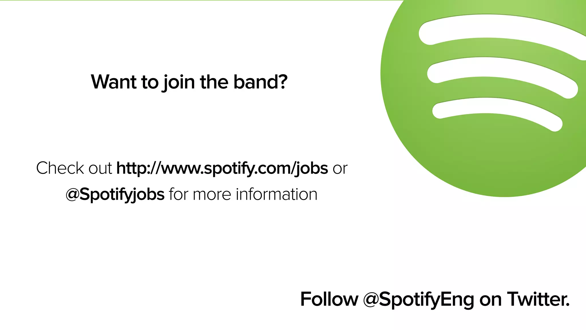 Check out http://www.spotify.com/jobs or
@Spotifyjobs for more information
Want to join the band?
Follow @SpotifyEng on Twitter.
 