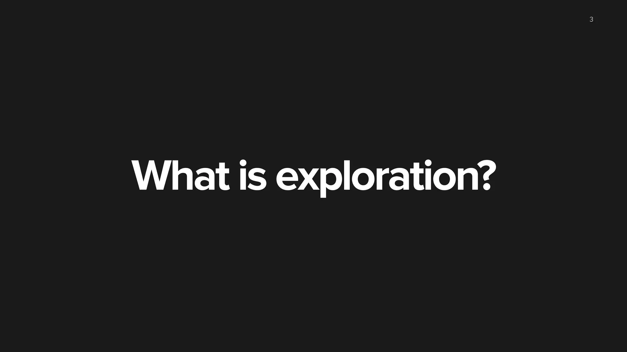What is exploration?
3
 