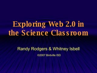 Exploring Web 2.0 in the Science Classroom   Randy Rodgers & Whitney Isbell ©2007  Birdville ISD 