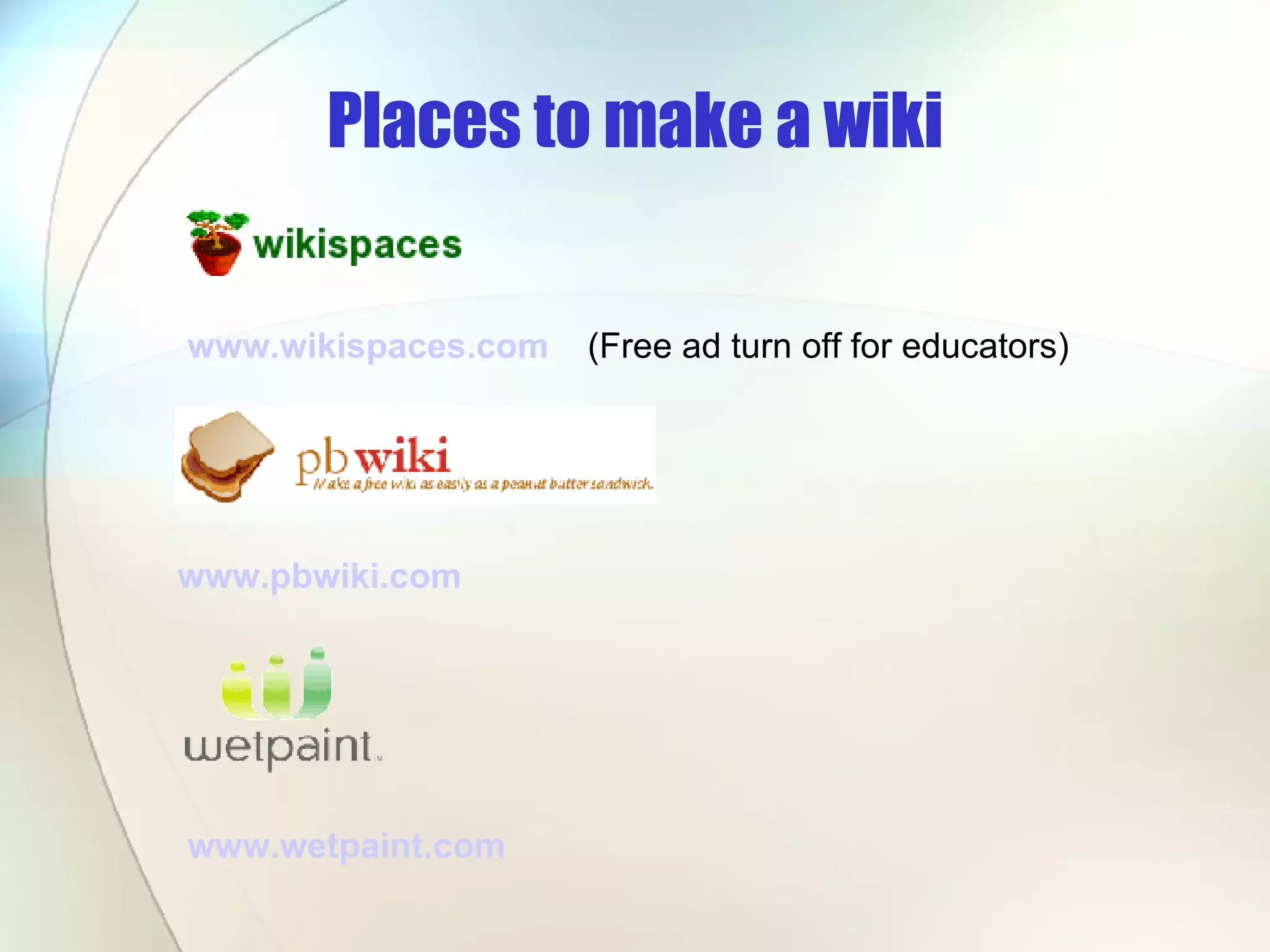 Places to make a wiki www.wikispaces.com   (Free ad turn off for educators) www.pbwiki.com   www.wetpaint.com   