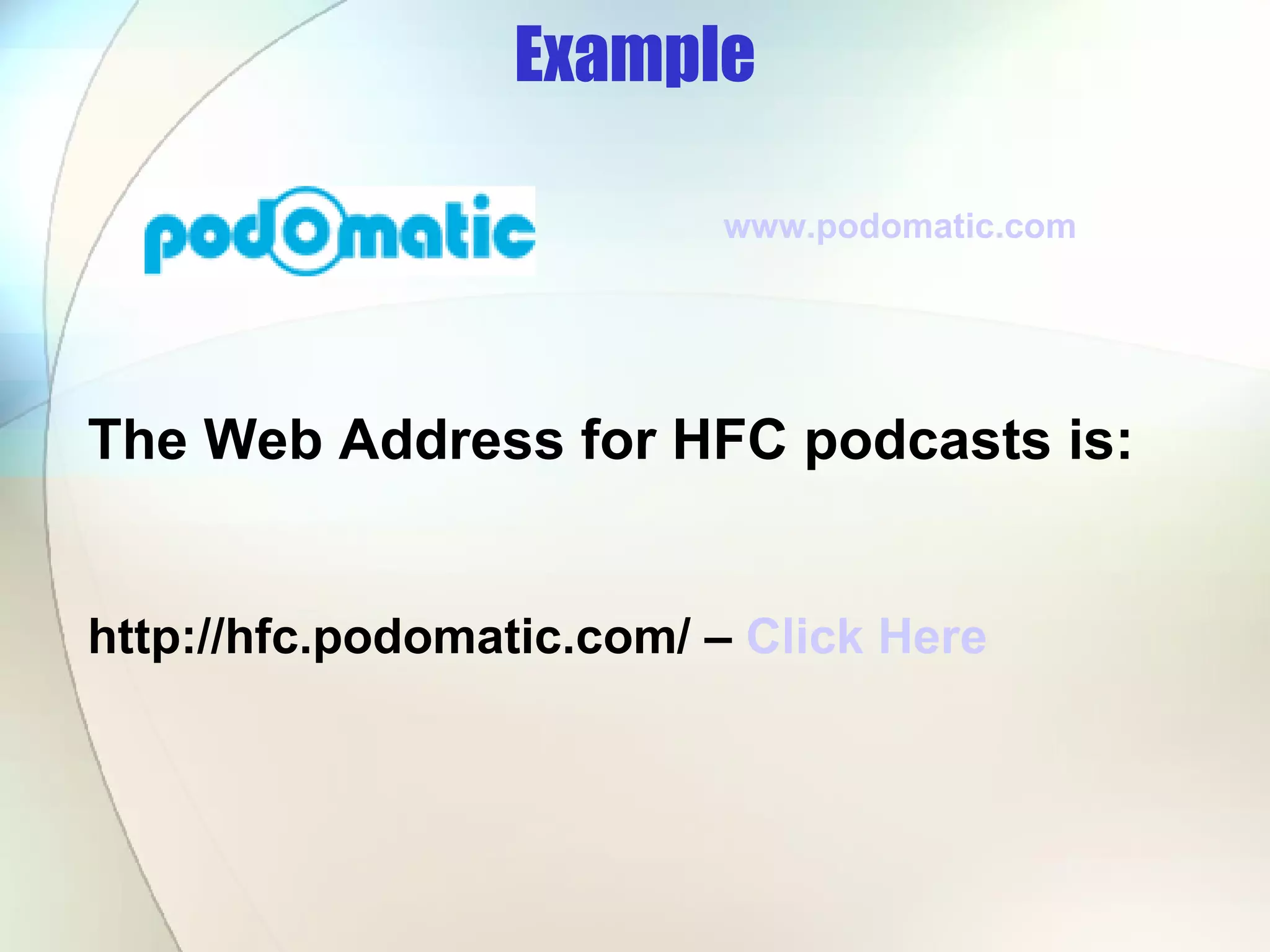 Example The Web Address for HFC podcasts is: http://hfc.podomatic.com/ –  Click Here www.podomatic.com   