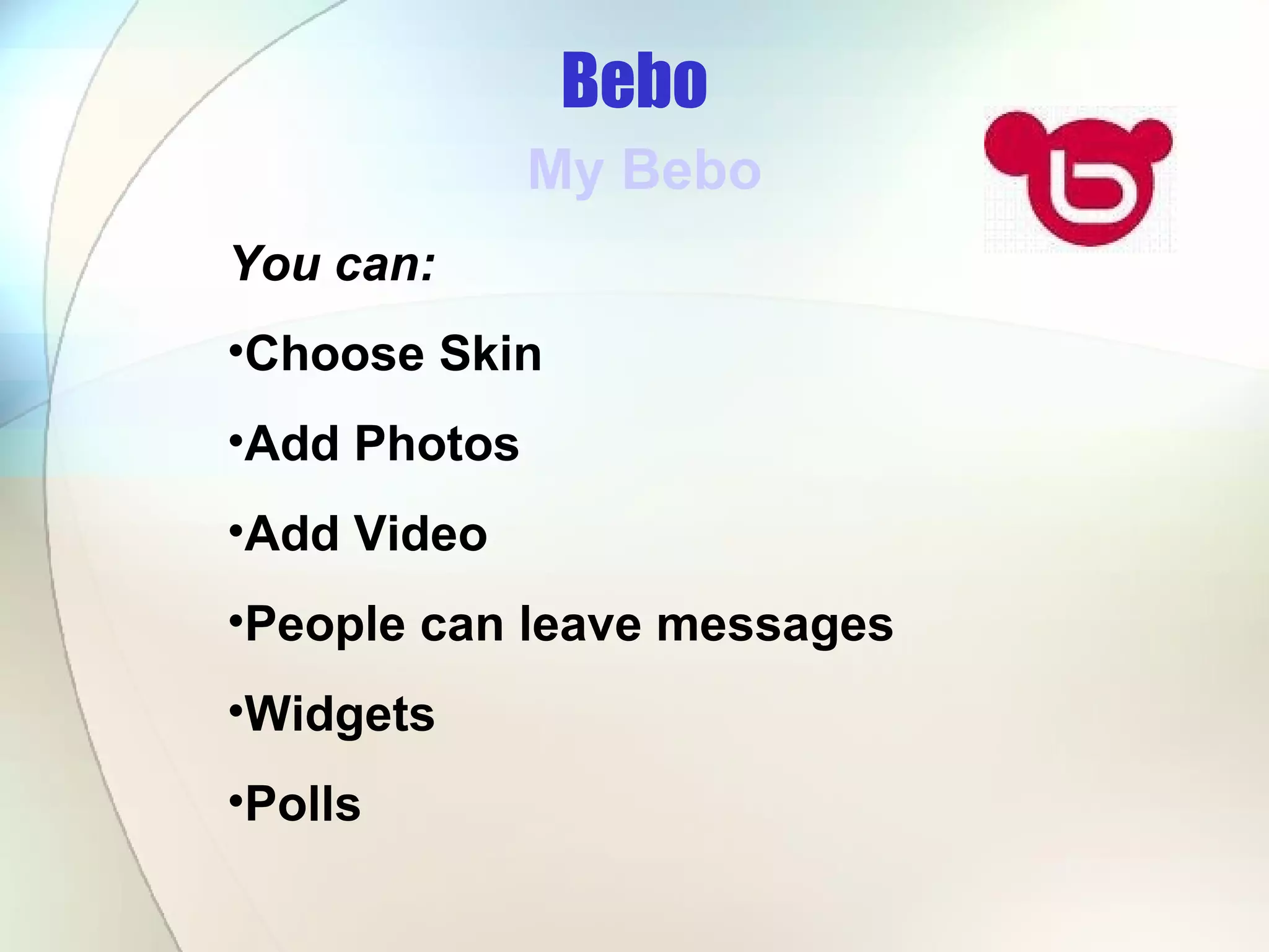 Bebo My Bebo You can: Choose Skin Add Photos Add Video People can leave messages  Widgets Polls 