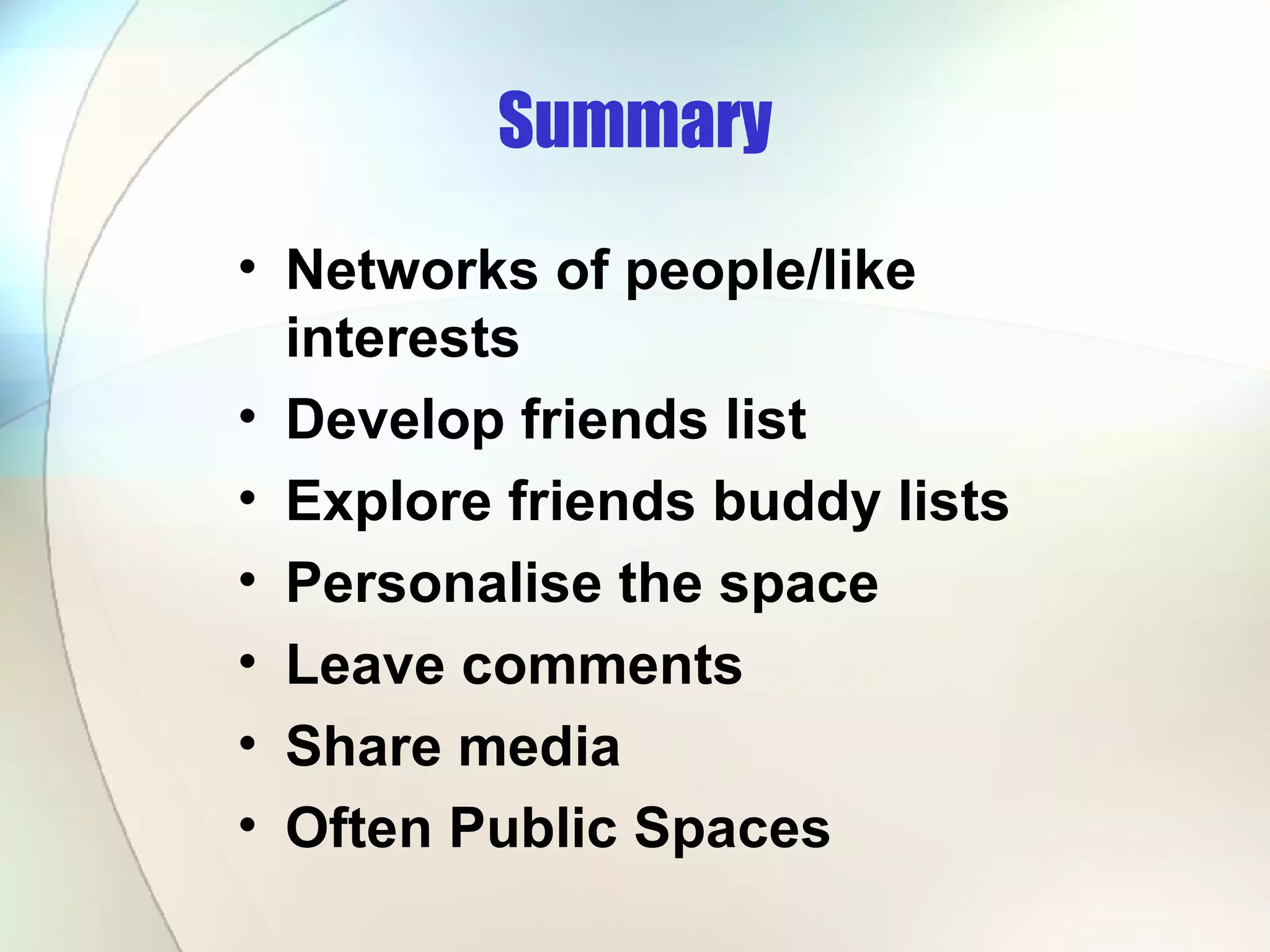 Summary Networks of people/like interests Develop friends list Explore friends buddy lists Personalise the space Leave comments Share media Often Public Spaces 