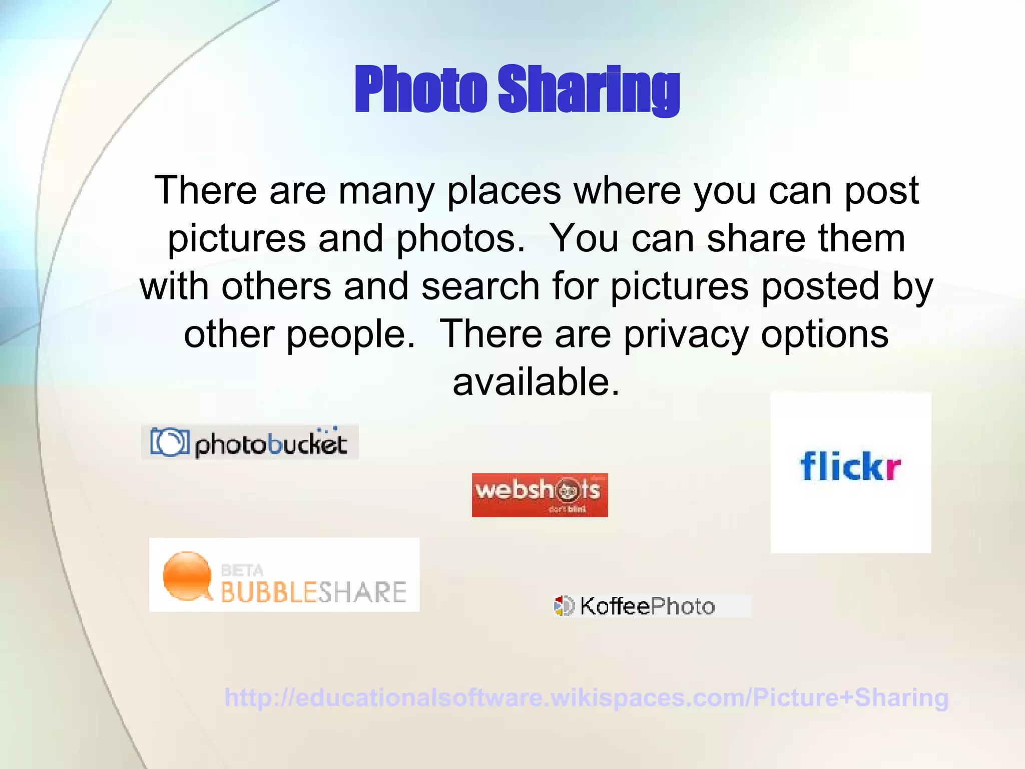 Photo Sharing http://educationalsoftware.wikispaces.com/Picture+Sharing   There are many places where you can post pictures and photos.  You can share them with others and search for pictures posted by other people.  There are privacy options available. 