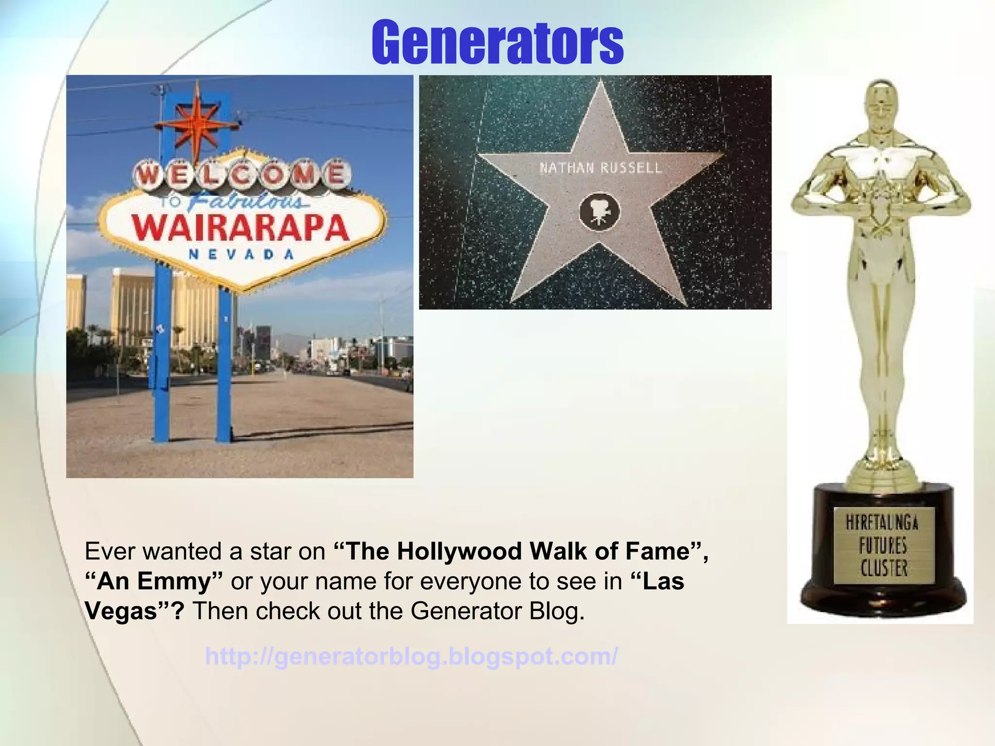 Generators Ever wanted a star on  “The Hollywood Walk of Fame”, “An Emmy”  or your name for everyone to see in  “Las Vegas”?  Then check out the Generator Blog. http://generatorblog.blogspot.com/   