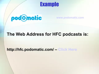 Example The Web Address for HFC podcasts is: http://hfc.podomatic.com/ –  Click Here www.podomatic.com   