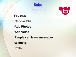 Bebo My Bebo You can: Choose Skin Add Photos Add Video People can leave messages  Widgets Polls 
