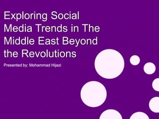 Exploring Social
Media Trends in The
Middle East Beyond
the Revolutions
Presented by: Mohammad Hijazi
 