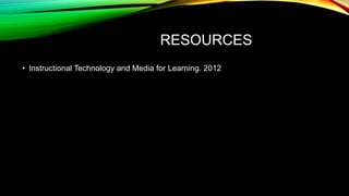 RESOURCES
• Instructional Technology and Media for Learning. 2012

 