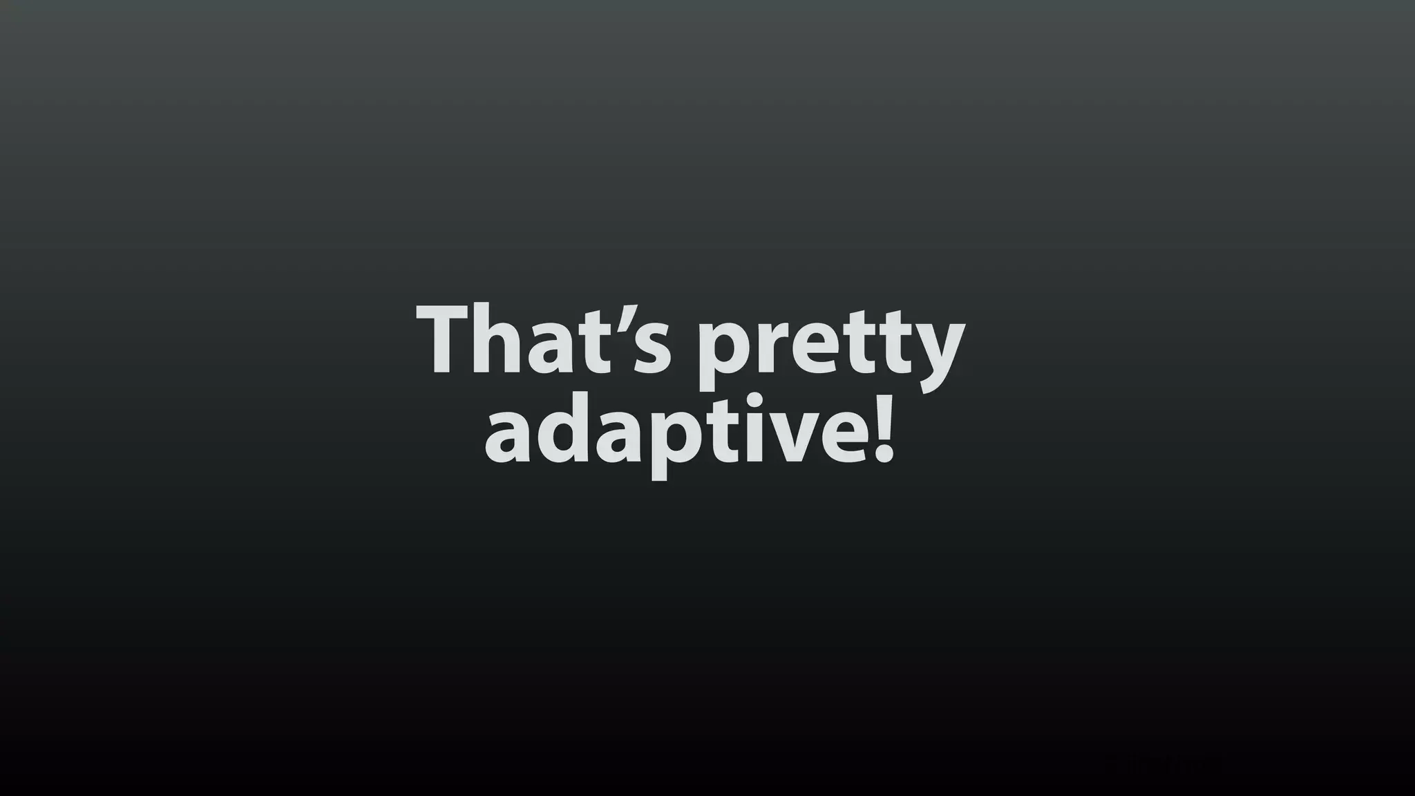 That’s pretty adaptive! © Brad Frost 