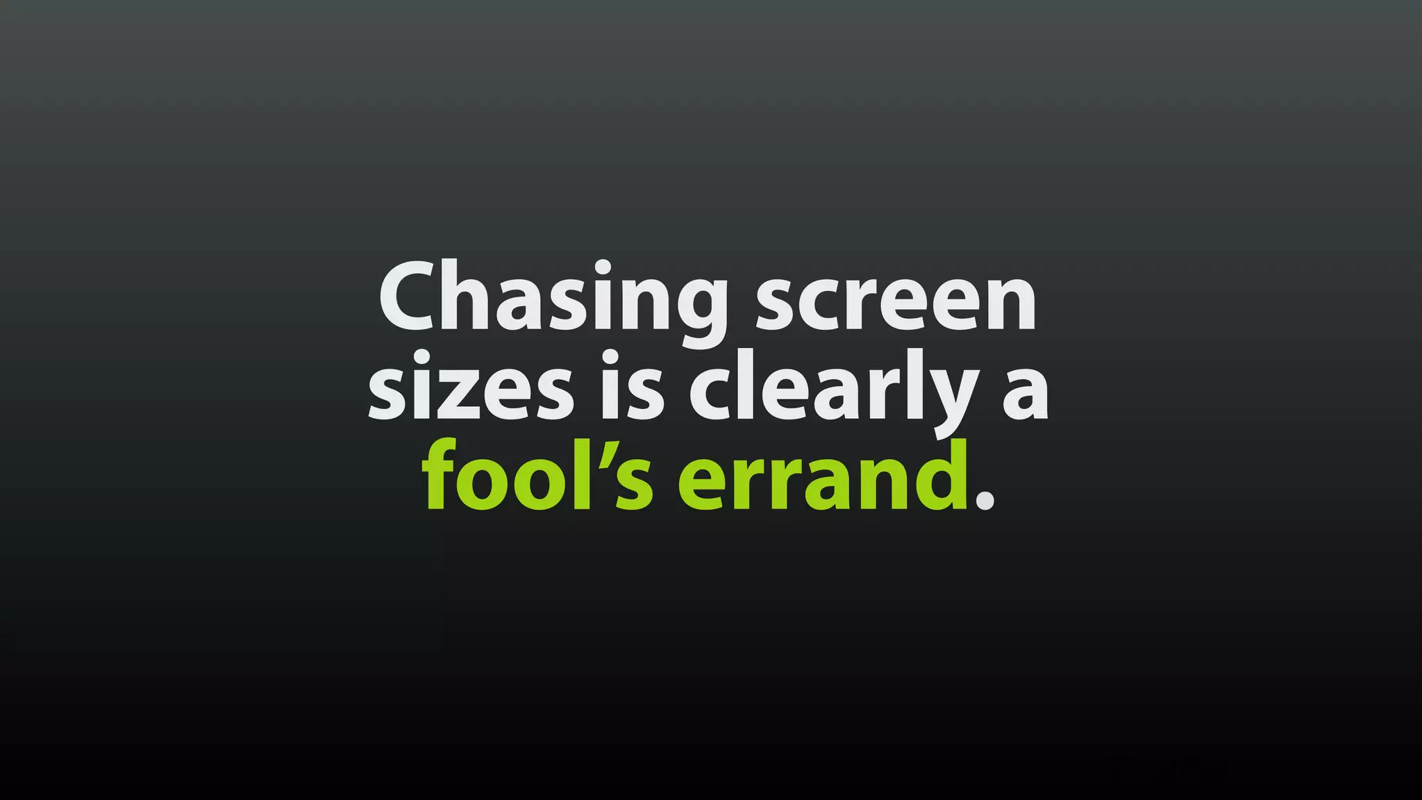 Chasing screen  sizes is clearly a  fool’s errand. © Brad Frost 
