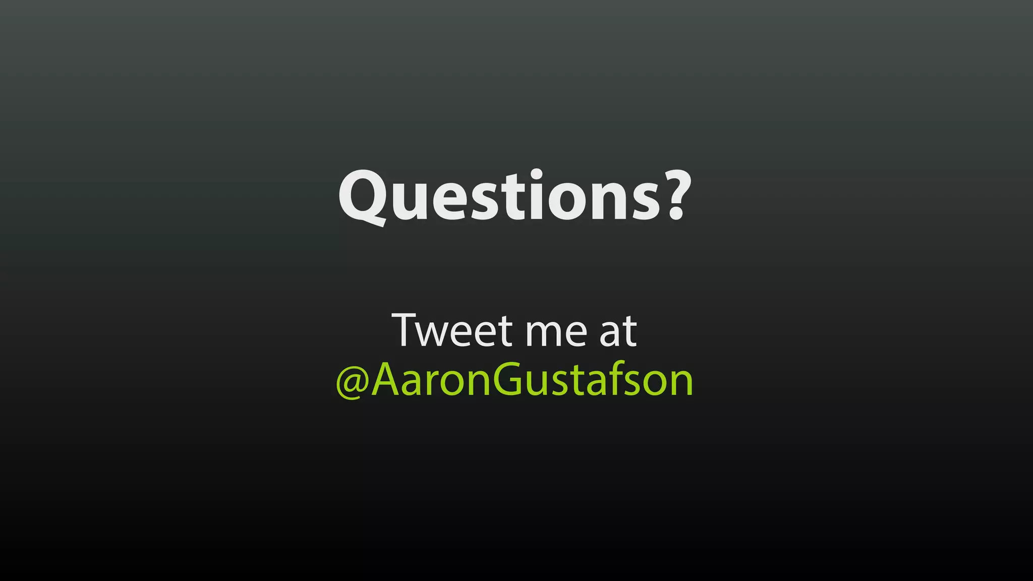 Questions? Tweet me at  @AaronGustafson 