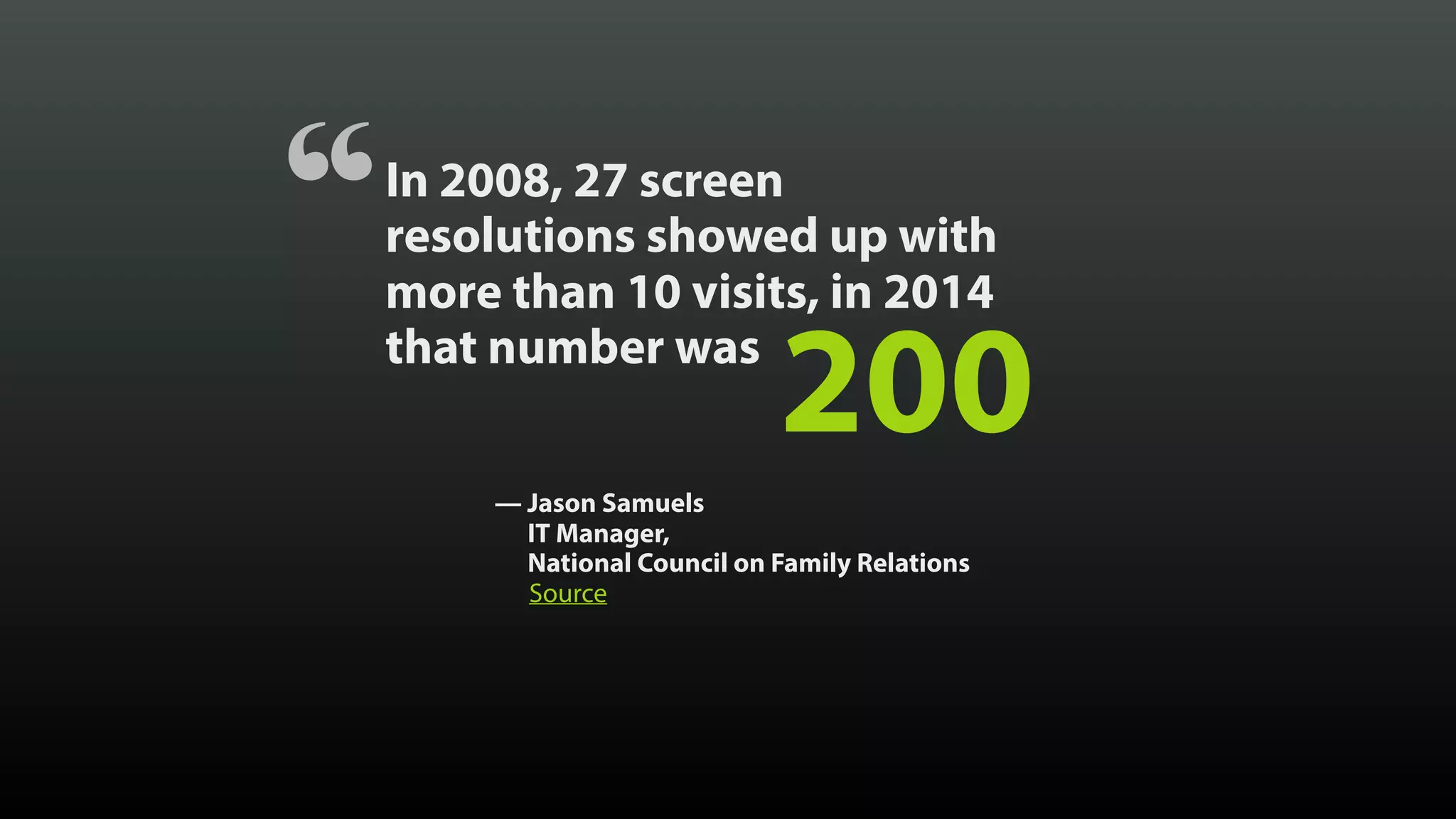 “ 200 In 2008, 27 screen   resolutions showed up with more than 10 visits, in 2014 that number was — Jason Samuels  IT Manager,  National Council on Family Relations Source 