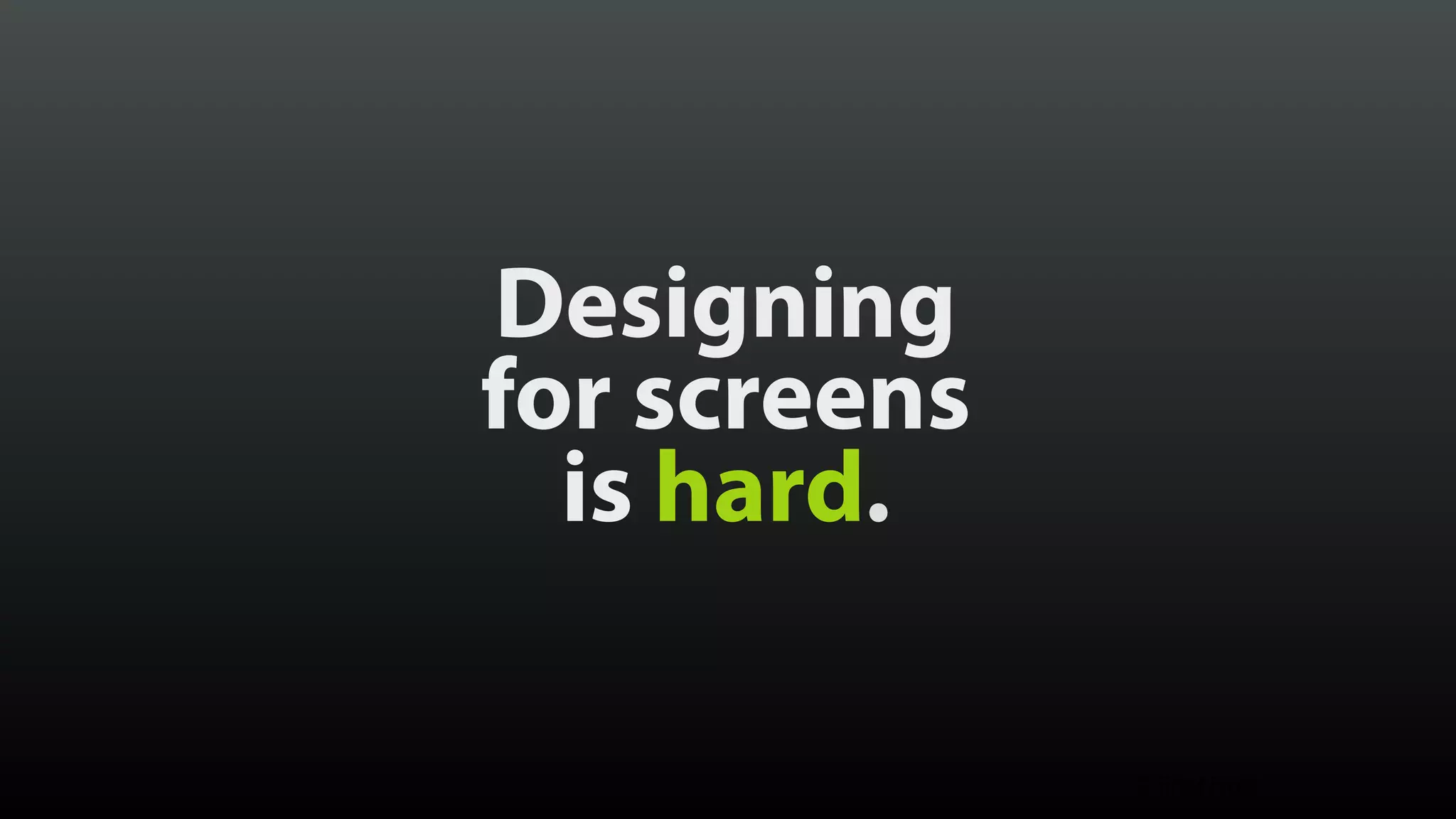 Designing  for screens  is hard. © Brad Frost 