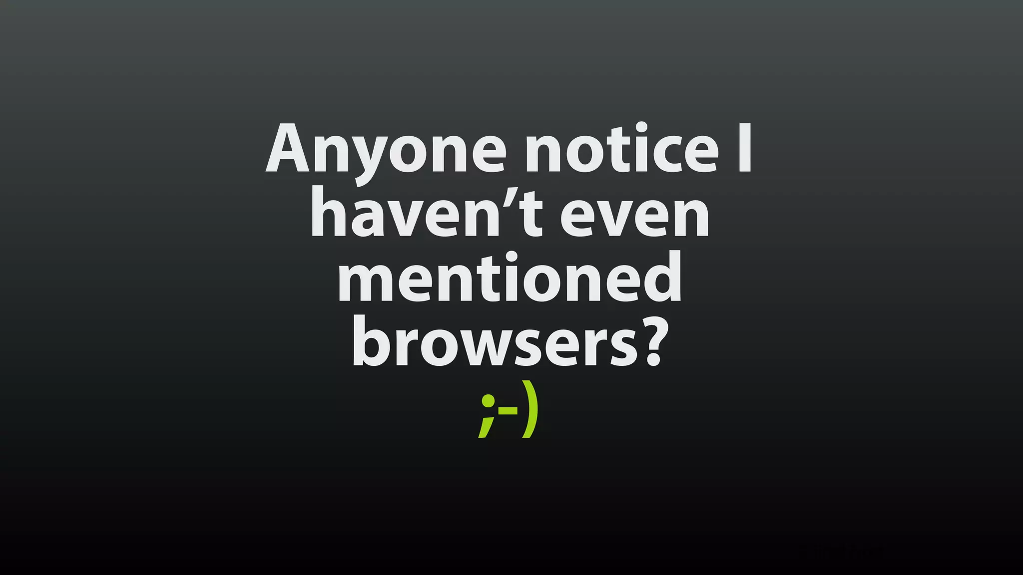 Anyone notice I haven’t even mentioned  browsers? ;-) © Brad Frost 