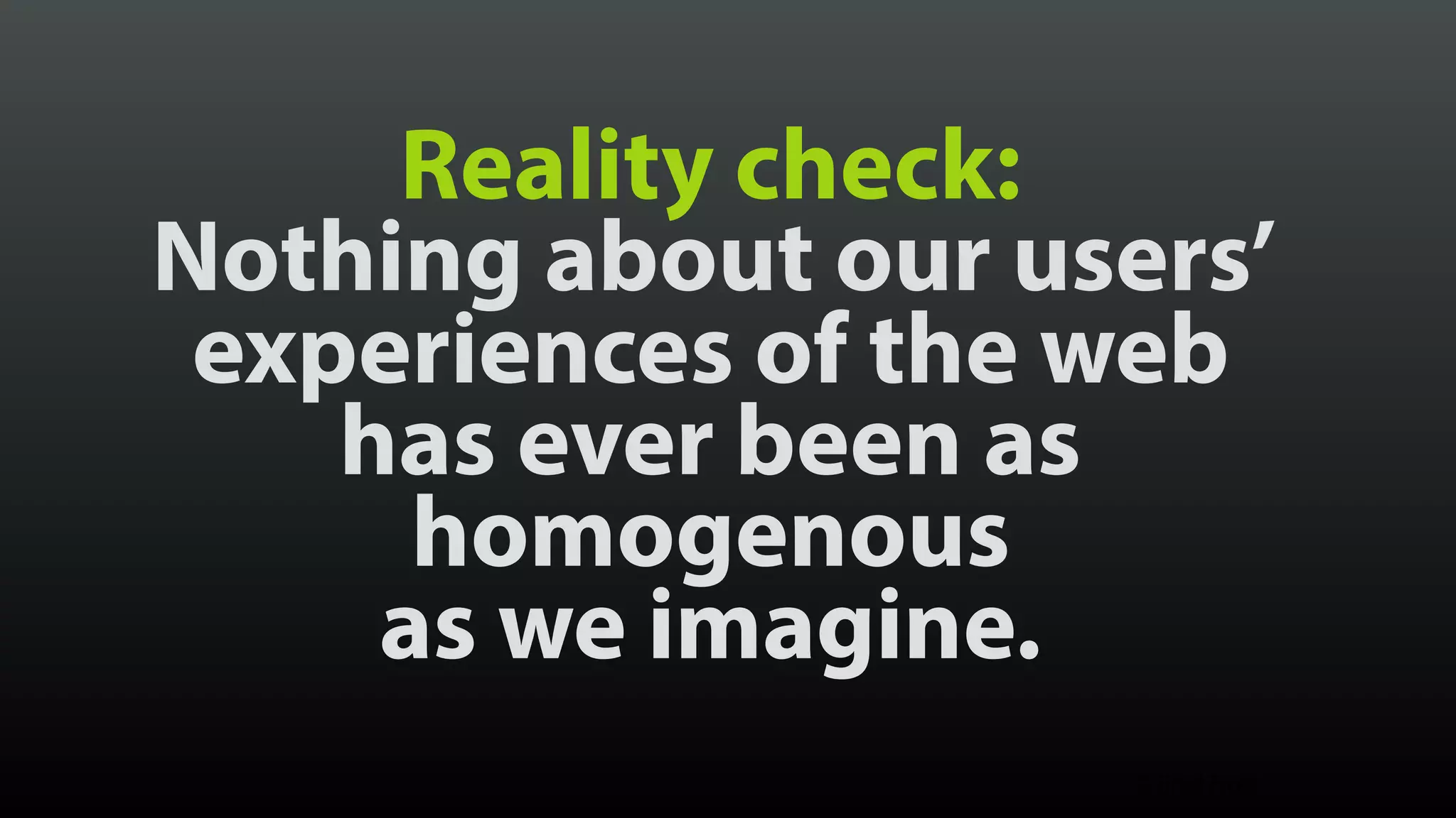 Reality check: Nothing about our users’ experiences of the web  has ever been as homogenous  as we imagine. © Brad Frost 