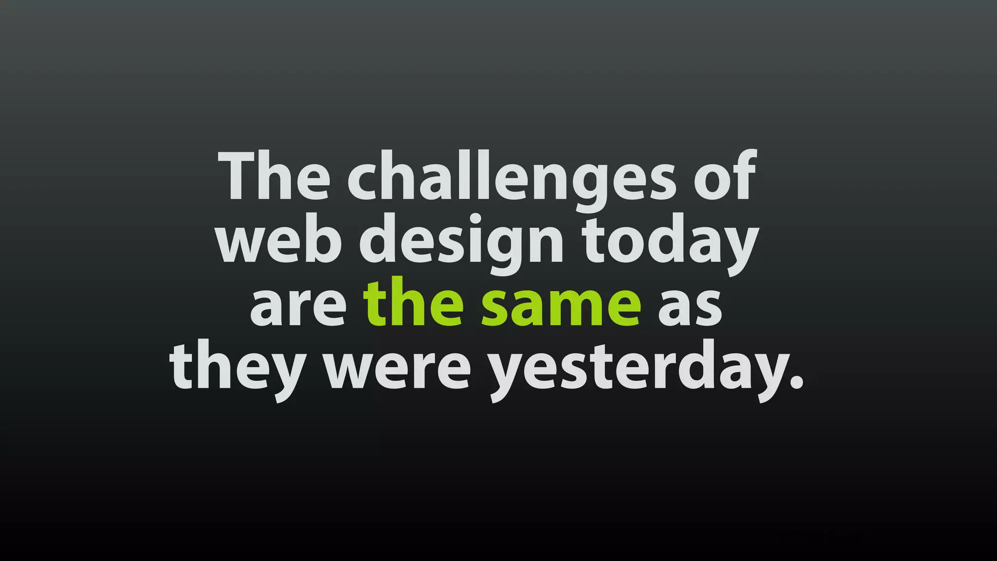 The challenges of  web design today  are the same as  they were yesterday. © Brad Frost 